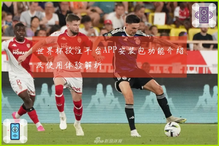 世界杯投注平台APP安装包功能介绍及使用体验解析