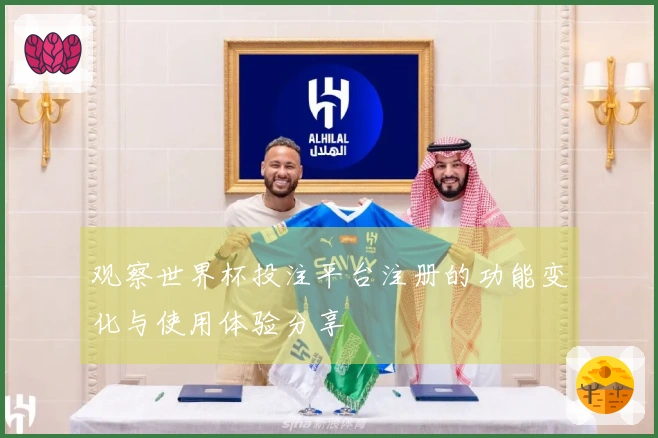 观察世界杯投注平台注册的功能变化与使用体验分享