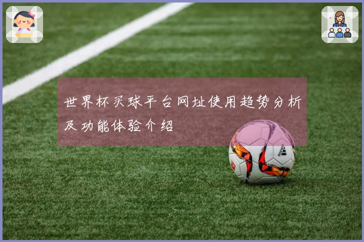 世界杯买球平台网址使用趋势分析及功能体验介绍