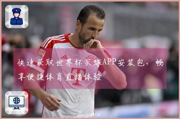 快速获取世界杯买球APP安装包，畅享便捷体育直播体验