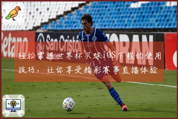 轻松掌握世界杯买球iOS下载的使用技巧,让你享受精彩赛事直播体验