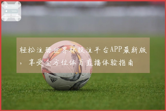 轻松注册世界杯投注平台APP最新版，享受全方位体育直播体验指南