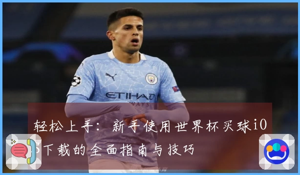 轻松上手：新手使用世界杯买球iOS下载的全面指南与技巧