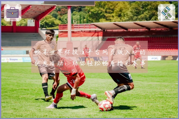 畅享世界杯投注平台网页版入口的优惠活动,助你轻松畅看精彩赛事!
