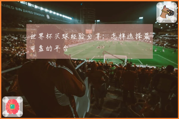 世界杯买球经验分享：怎样选择最可靠的平台