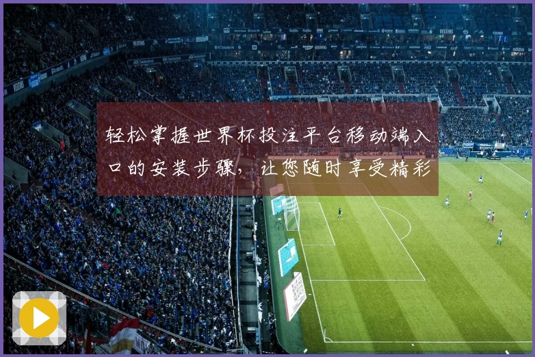 轻松掌握世界杯投注平台移动端入口的安装步骤，让您随时享受精彩赛事直播