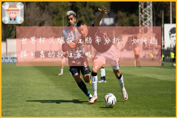世界杯买球投注赔率分析：如何选择可靠的投注策略