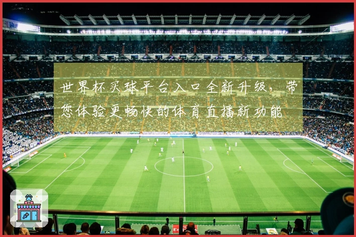 世界杯买球平台入口全新升级，带您体验更畅快的体育直播新功能