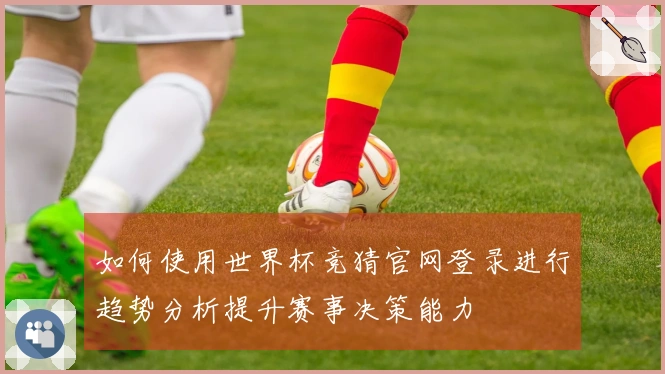 如何使用世界杯竞猜官网登录进行趋势分析提升赛事决策能力