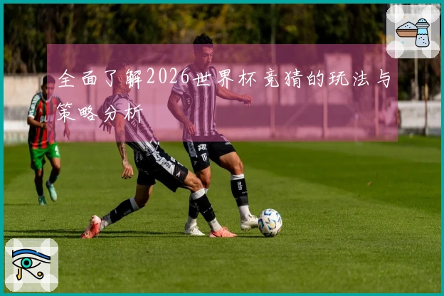 全面了解2026世界杯竞猜的玩法与策略分析