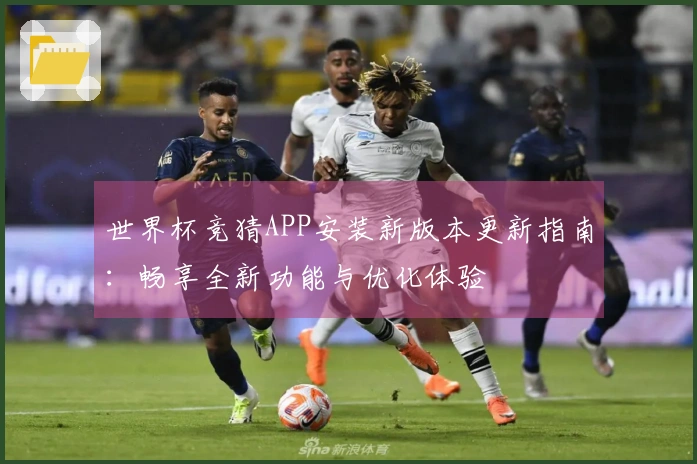 世界杯竞猜APP安装新版本更新指南：畅享全新功能与优化体验