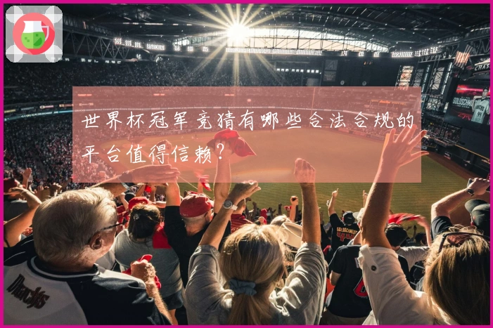 世界杯冠军竞猜有哪些合法合规的平台值得信赖？