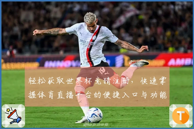 轻松获取世界杯竞猜注册，快速掌握体育直播平台的便捷入口与功能介绍