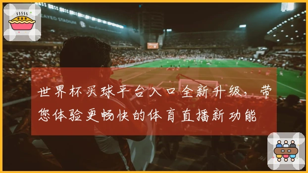 世界杯买球平台入口全新升级，带您体验更畅快的体育直播新功能