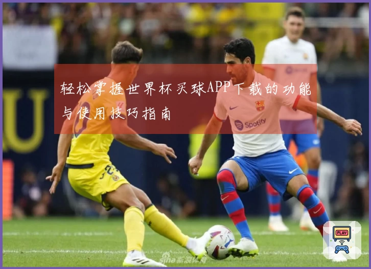 轻松掌握世界杯买球APP下载的功能与使用技巧指南