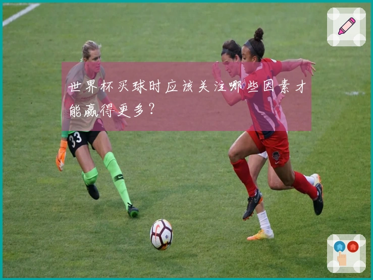 世界杯买球时应该关注哪些因素才能赢得更多？