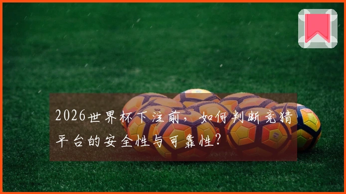 2026世界杯下注前，如何判断竞猜平台的安全性与可靠性？